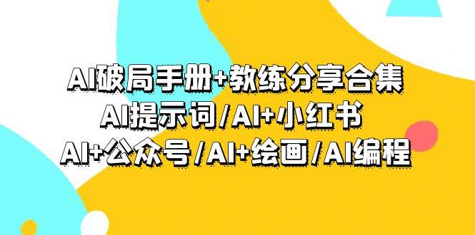 AI破局手册+教练分享合集：AI提示词/AI+小红书 /AI+公众号/AI+绘画/AI编程-先锋思维