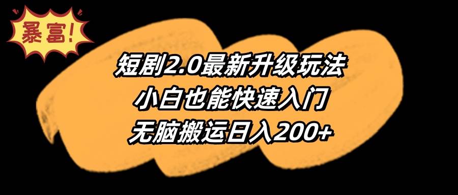 短剧2.0最新升级玩法，小白也能快速入门，无脑搬运日入200+-先锋思维