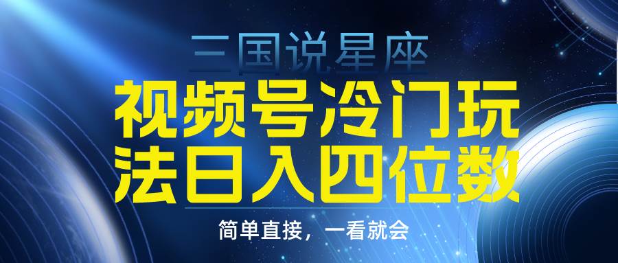 视频号掘金冷门玩法，三国星座赛道，日入四位数（教程+素材）-先锋思维