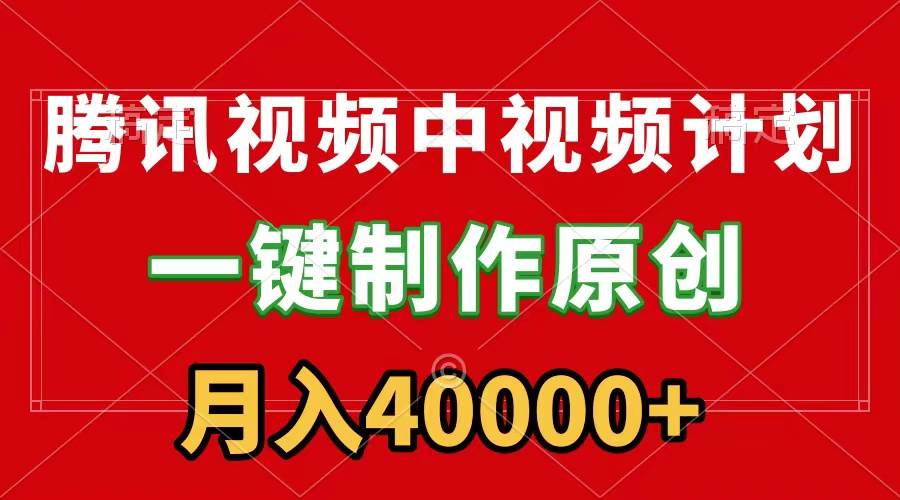 腾讯视频APP中视频计划，一键制作，刷爆流量分成收益，月入40000+附软件-先锋思维