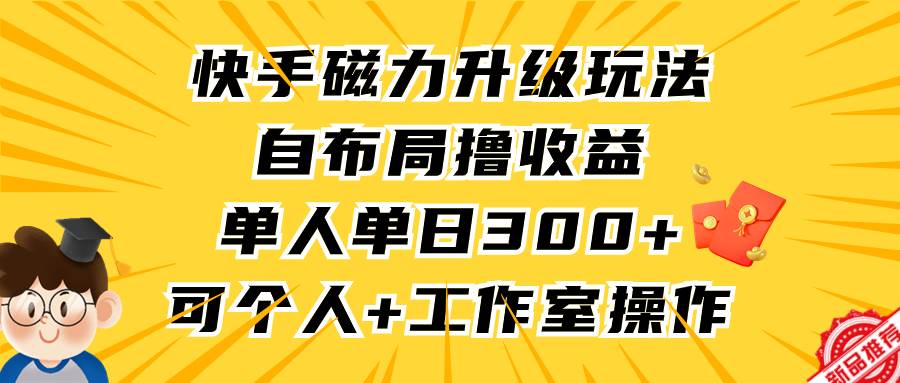 快手磁力升级玩法，自布局撸收益，单人单日300+，个人工作室均可操作-先锋思维