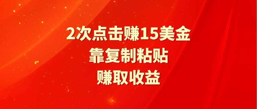 靠2次点击赚15美金，复制粘贴就能赚取收益-先锋思维