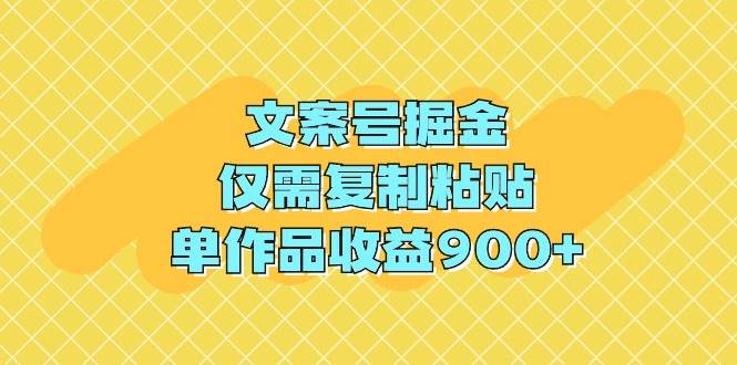 文案号掘金，仅需复制粘贴，单作品收益900+-先锋思维