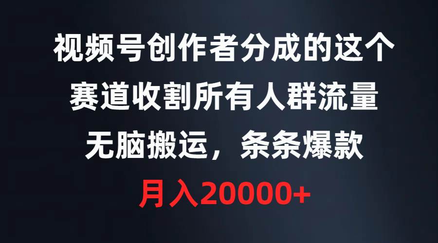 视频号创作者分成的这个赛道，收割所有人群流量，无脑搬运，条条爆款，…-先锋思维