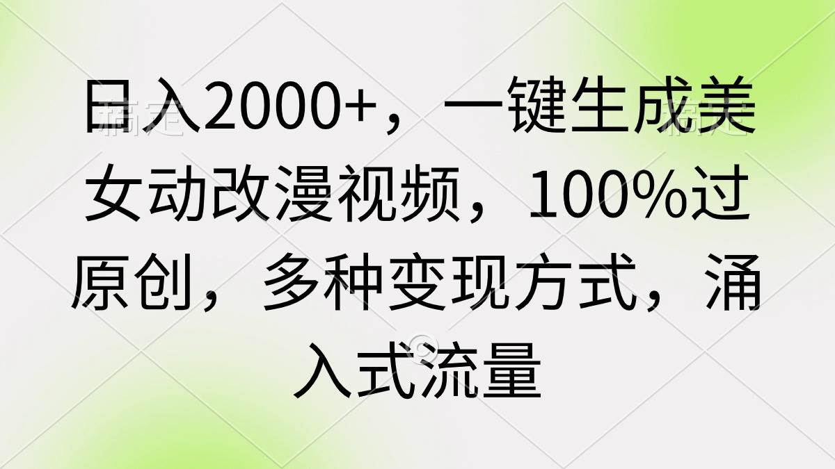 日入2000+，一键生成美女动改漫视频，100%过原创，多种变现方式 涌入式流量-先锋思维