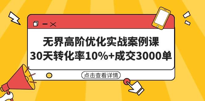 无界高阶优化实战案例课，30天转化率10%+成交3000单（8节课）-先锋思维