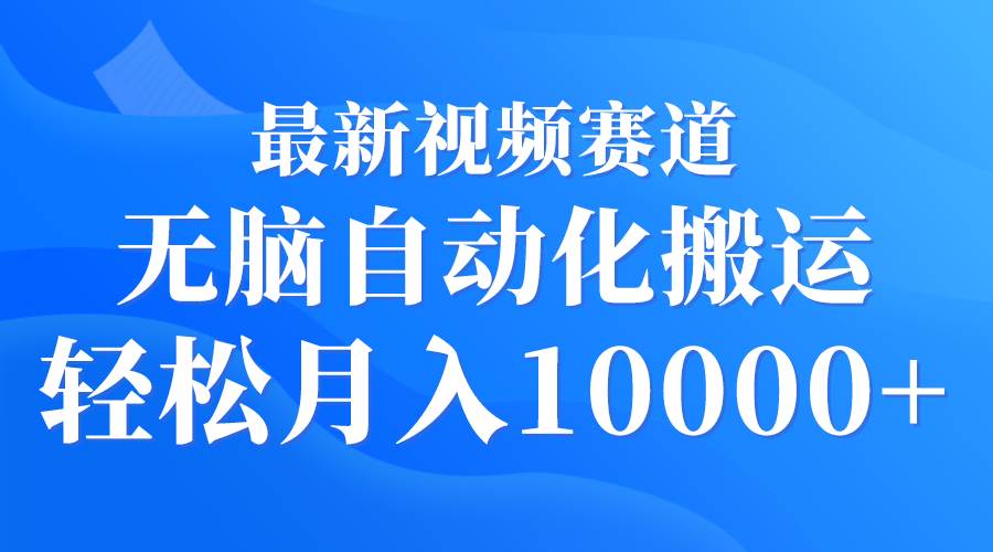 最新视频赛道 无脑自动化搬运 轻松月入10000+-先锋思维