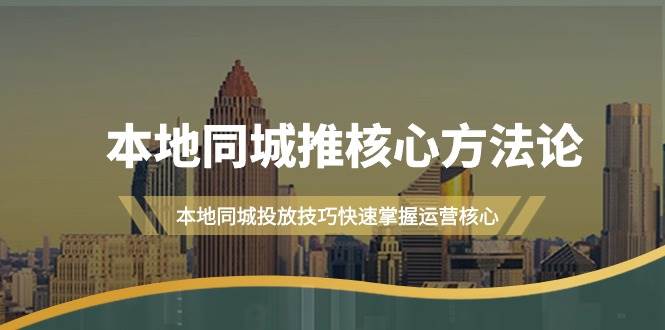 本地同城·推核心方法论，本地同城投放技巧快速掌握运营核心（16节课）-先锋思维