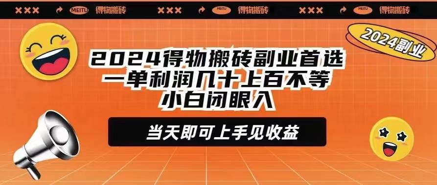 2024得物搬砖副业首选一单利润几十上百不等小白闭眼当天即可上手见收益-先锋思维