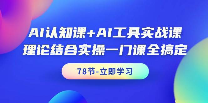 AI认知课+AI工具实战课，理论结合实操一门课全搞定（78节课）-先锋思维