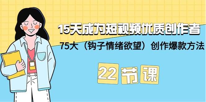 15天成为短视频-优质创作者+75大（钩子-情绪欲望）创作爆款方法-22节课-先锋思维