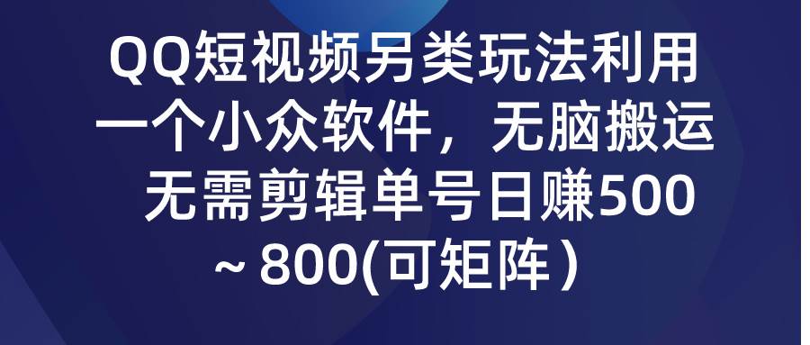 QQ短视频另类玩法，利用一个小众软件，无脑搬运，无需剪辑单号日赚500～…-先锋思维