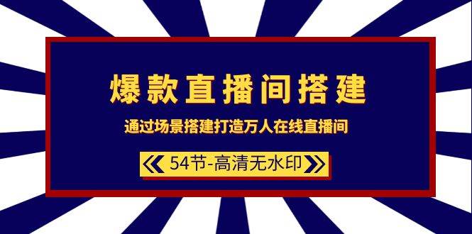 爆款直播间-搭建：通过场景搭建-打造万人在线直播间（54节-高清无水印）-先锋思维