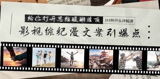 影视综纪漫文案引爆点，给你打开思维醍醐灌顶+255种开头详解课（26节）-先锋思维