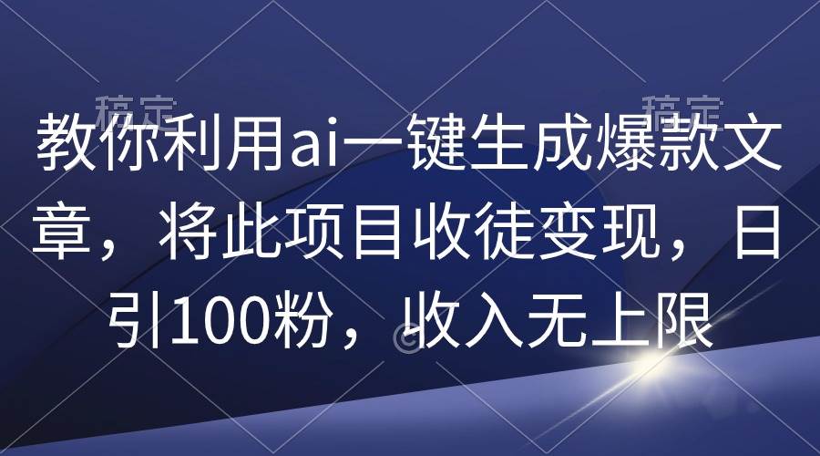教你利用ai一键生成爆款文章，将此项目收徒变现，日引100粉，收入无上限-先锋思维