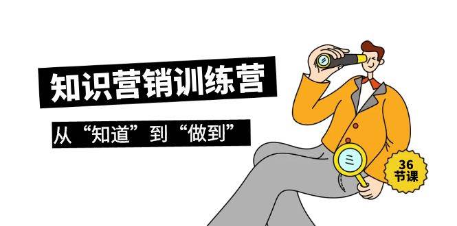 知识营销训练营·实操班，从“知道”到“做到”（36节课）-先锋思维