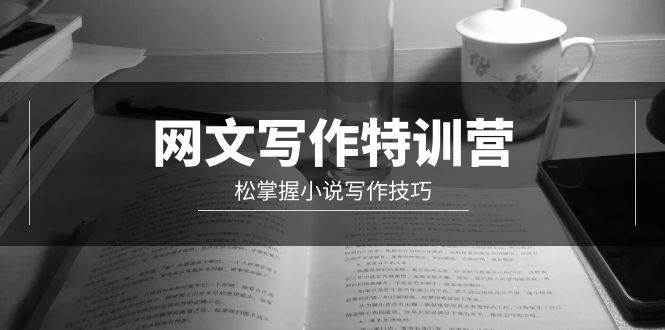 网文-写作特训营，轻松掌握小说写作技巧（20节视频课）-先锋思维