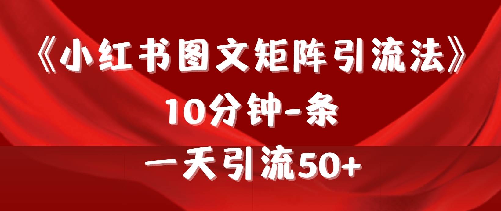 《小红书图文矩阵引流法》 10分钟-条 ，一天引流50+-先锋思维