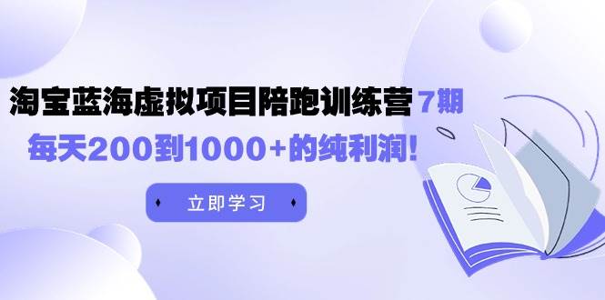 黄岛主《淘宝蓝海虚拟项目陪跑训练营7期》每天200到1000+的纯利润-先锋思维