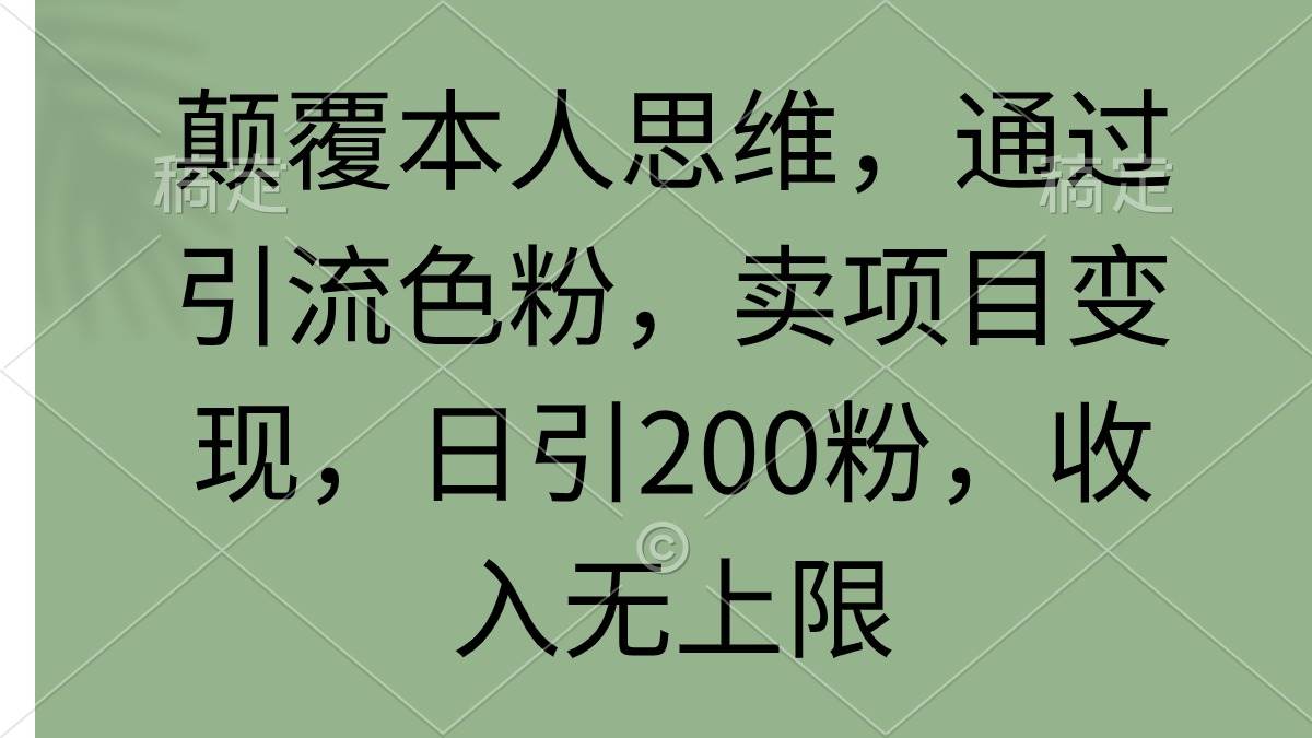 颠覆本人思维，通过引流色粉，卖项目变现，日引200粉，收入无上限-先锋思维