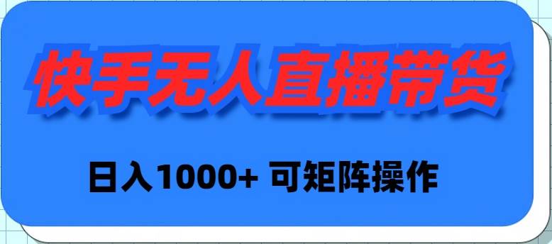 快手无人直播带货，新手日入1000+ 可矩阵操作-先锋思维