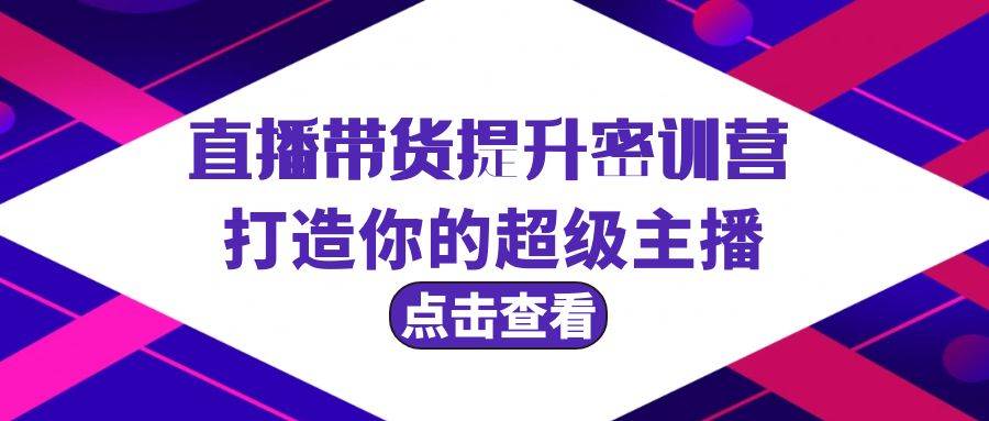 直播带货提升特训营，打造你的超级主播（3节直播课+配套资料）-先锋思维