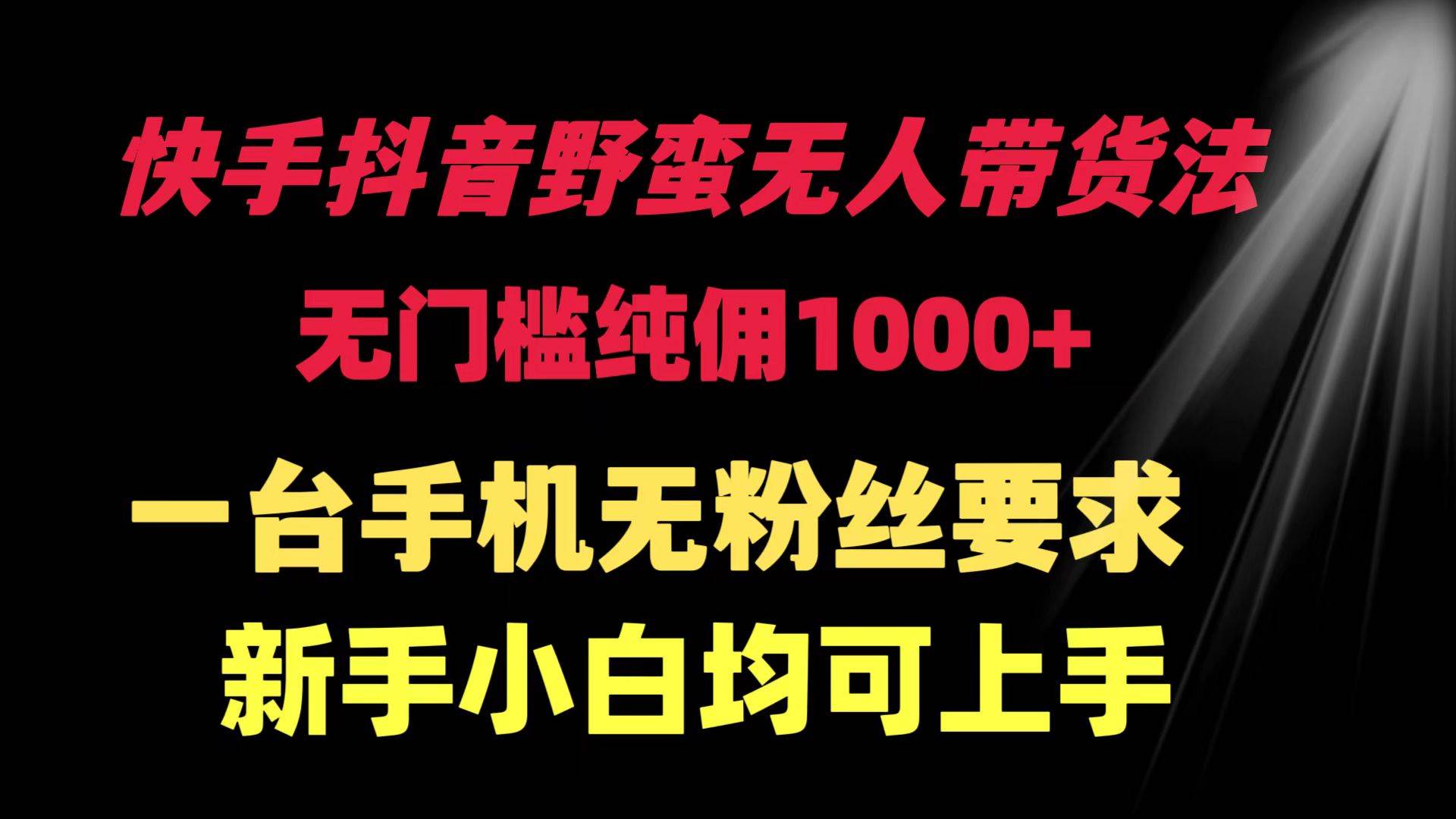 快手抖音野蛮无人带货法 无门槛纯佣1000+ 一台手机无粉丝要求新手小白…-先锋思维