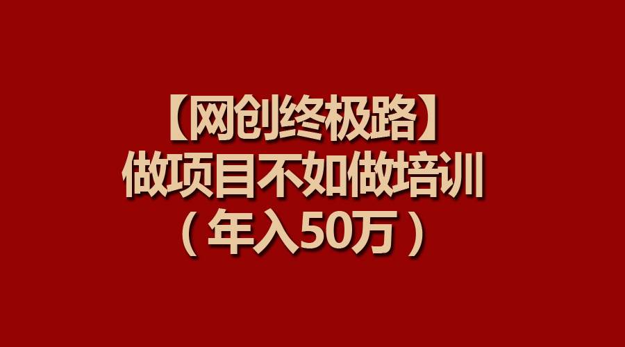 【网创终极路】做项目不如做项目培训，年入50万-先锋思维