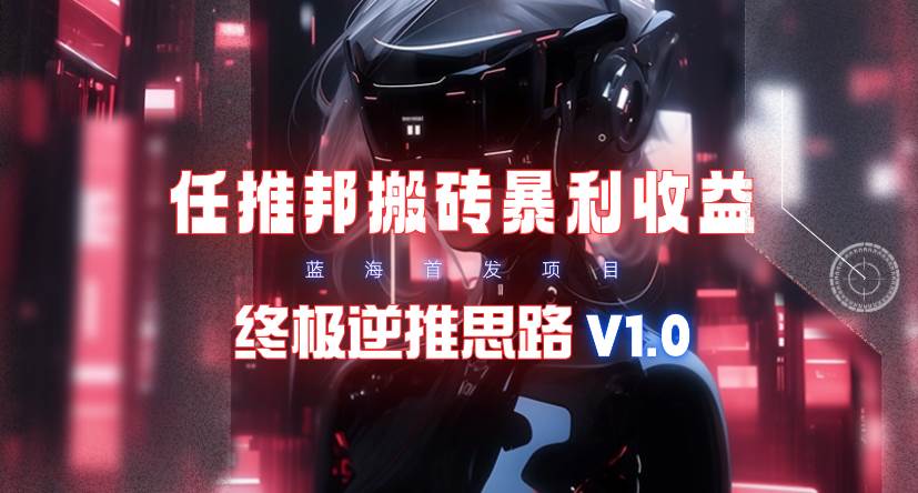 【限时蓝海】任推邦搬砖暴利吃收益_终极逆推思路V1.0-先锋思维