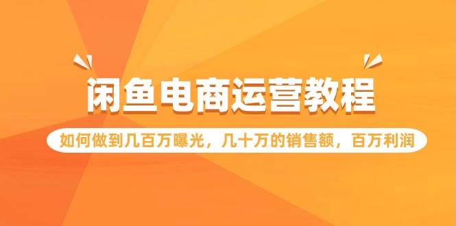 闲鱼电商运营教程：如何做到几百万曝光，几十万的销售额，百万利润-先锋思维