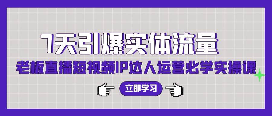 7天引爆实体流量，老板直播短视频IP达人运营必学实操课（56节高清无水印）-先锋思维