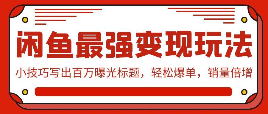 闲鱼最强变现玩法：小技巧写出百万曝光标题，轻松爆单，销量倍增-先锋思维