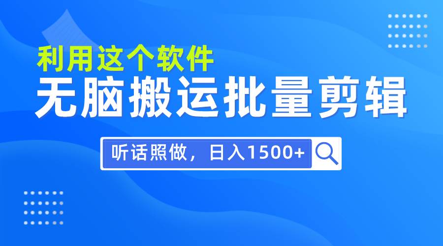 每天30分钟，0基础用软件无脑搬运批量剪辑，只需听话照做日入1500+-先锋思维