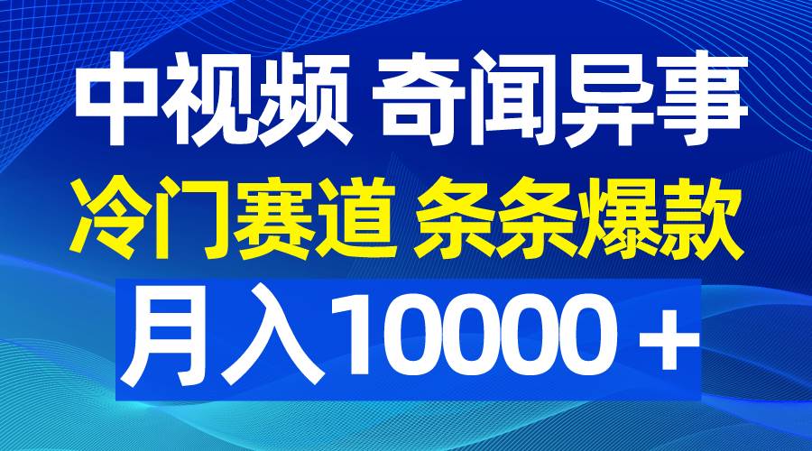 中视频奇闻异事，冷门赛道条条爆款，月入10000＋-先锋思维