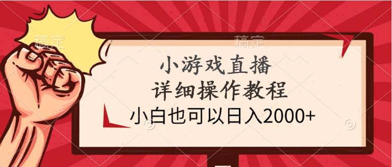 小游戏直播详细操作教程，小白也可以日入2000+-先锋思维