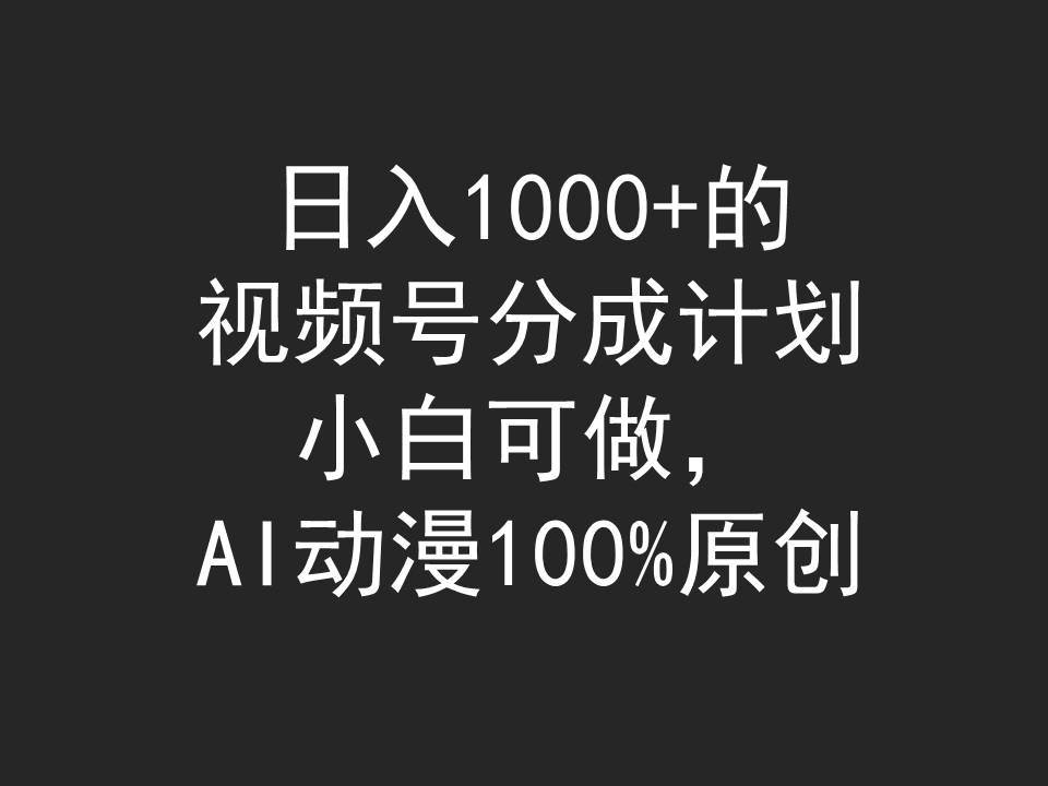 日入1000+的视频号分成计划，小白可做，AI动漫100%原创-先锋思维