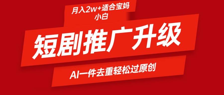 短剧推广升级新玩法，AI一键二创去重，轻松月入2w+-先锋思维