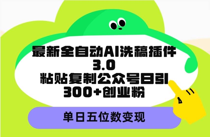 最新全自动AI洗稿插件3.0，粘贴复制公众号日引300+创业粉，单日五位数变现-先锋思维