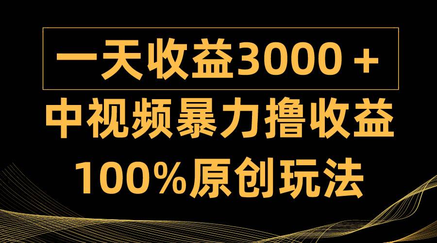 中视频暴力撸收益，日入3000＋，100%原创玩法，小白轻松上手多种变现方式-先锋思维