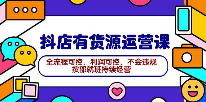 2024抖店有货源运营课：全流程可控，利润可控，不会违规，按部就班持续经营-先锋思维