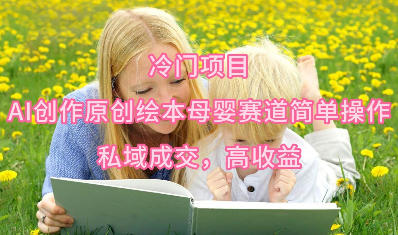 冷门项目，AI创作原创绘本母婴赛道简单操作，私域成交，高收益-先锋思维