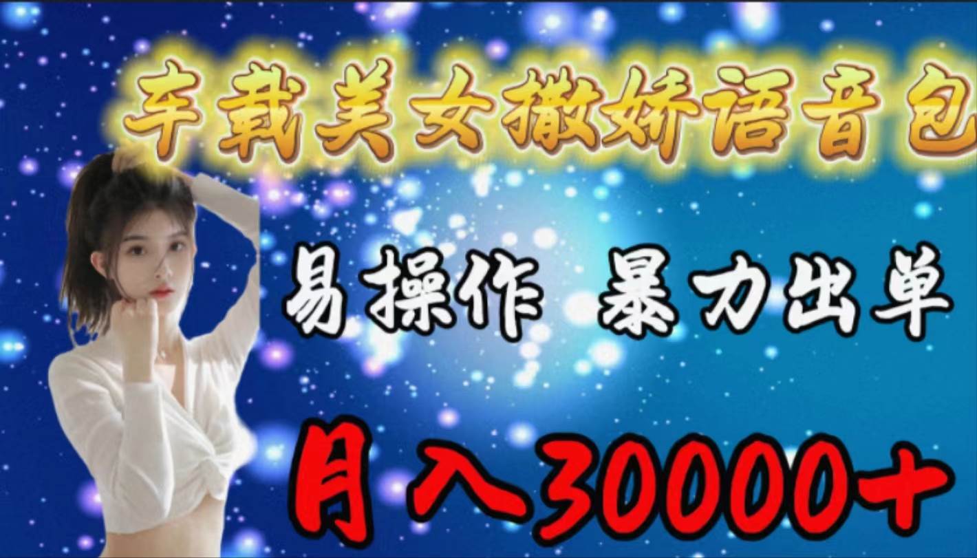 车载女生撒娇语音包，易操作，暴力出单，月入30000+-先锋思维