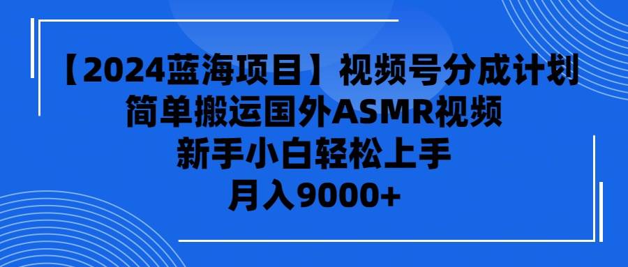 【2024蓝海项目】视频号分成计划，无脑搬运国外ASMR视频，新手小白轻松…-先锋思维