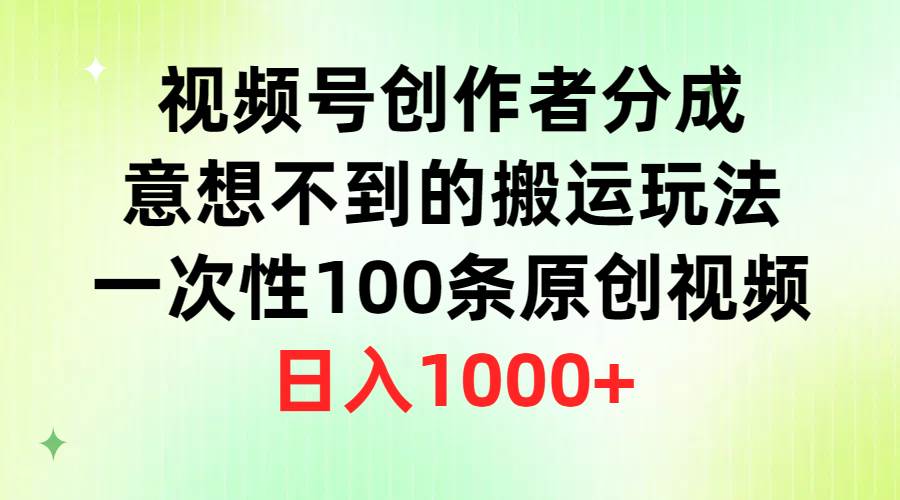 视频号创作者分成，意想不到的搬运玩法，一次性100条原创视频，日入1000+-先锋思维