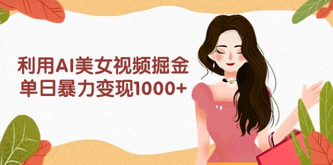 利用AI美女视频掘金，单日暴力变现1000+，多平台高收益，小白跟着干就完…-先锋思维