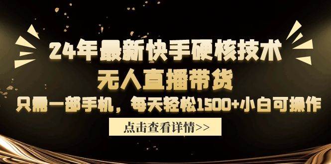 24年最新快手硬核技术无人直播带货，只需一部手机 每天轻松1500+小白可操作-先锋思维