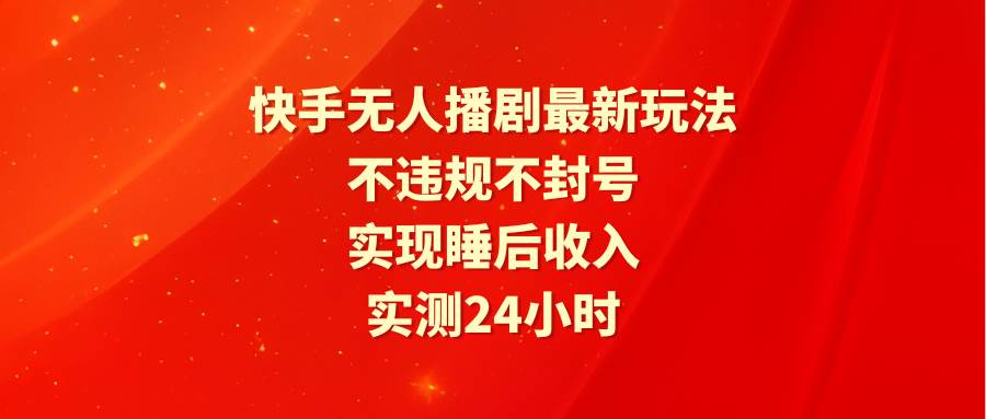 快手无人播剧最新玩法，实测24小时不违规不封号，实现睡后收入-先锋思维