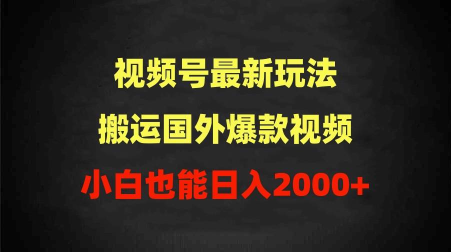 2024视频号最新玩法，搬运国外爆款视频，100%过原创，小白也能日入2000+-先锋思维