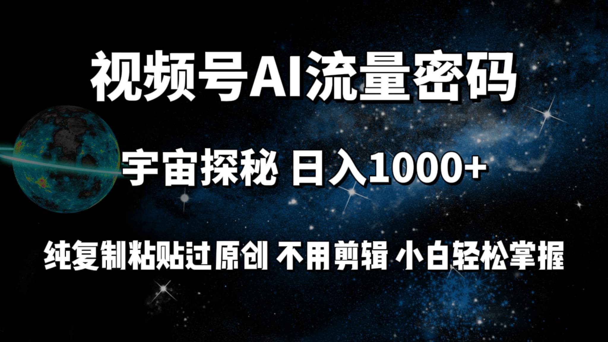 视频号流量密码宇宙探秘，日入100+纯复制粘贴原 创，不用剪辑 小白轻松上手-先锋思维