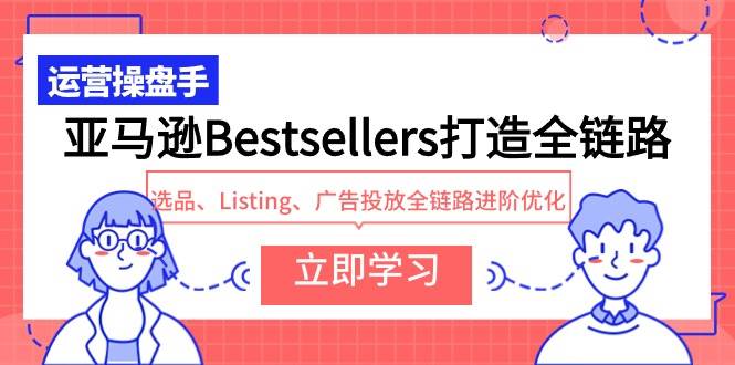 亚马逊Bestsellers打造全链路，选品、Listing、广告投放全链路进阶优化-先锋思维